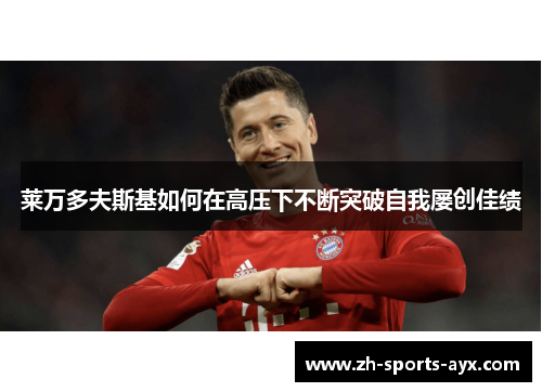 莱万多夫斯基如何在高压下不断突破自我屡创佳绩