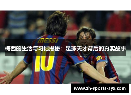 梅西的生活与习惯揭秘：足球天才背后的真实故事