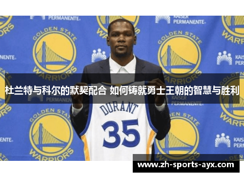 杜兰特与科尔的默契配合 如何铸就勇士王朝的智慧与胜利