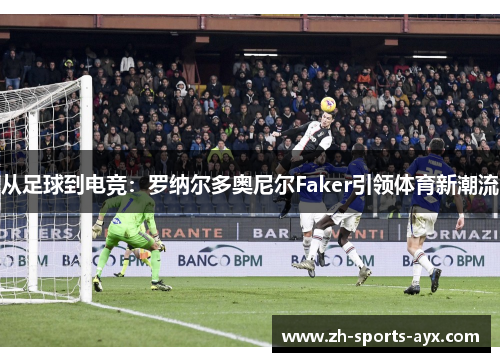从足球到电竞：罗纳尔多奥尼尔Faker引领体育新潮流