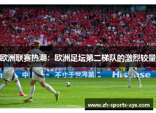 欧洲联赛热潮：欧洲足坛第二梯队的激烈较量