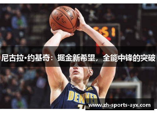 尼古拉·约基奇：掘金新希望，全能中锋的突破