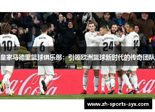 皇家马德里篮球俱乐部：引领欧洲篮球新时代的传奇团队