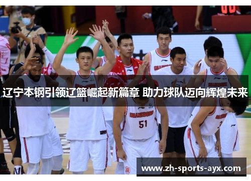 辽宁本钢引领辽篮崛起新篇章 助力球队迈向辉煌未来
