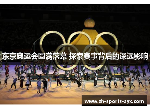 东京奥运会圆满落幕 探索赛事背后的深远影响